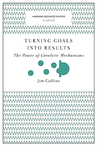 Turning Goals into Results (Harvard Business Review Classics): The Power of Catalytic Mechanisms (Harvard Business Review Classics)