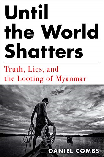 Until the World Shatters:  - Truth, Lies, and the  - Looting of Myanmar