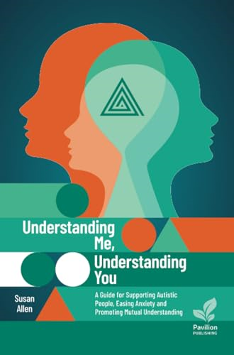 Understanding Me, Understanding You: A Guide for Supporting Autistic Individuals, Easing Anxiety and Promoting Mutual Understanding