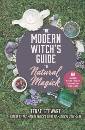 The Modern Witch's Guide to Natural Magick: 60 Seasonal Rituals & Recipes for Connecting with Nature