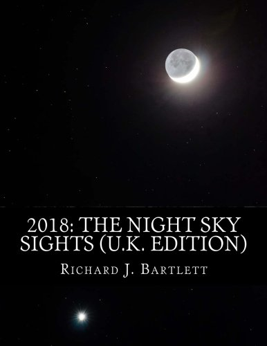 2018: The Night Sky Sights (U.K. Edition): A Guide to Over 100 Astronomical Events to See Without a Telescope