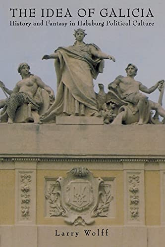 The Idea of Galicia: History and Fantasy in Habsburg Political Culture