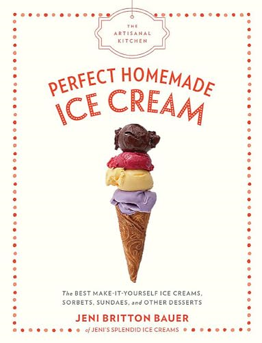 The Artisanal Kitchen: Perfect Homemade Ice Cream: The Best Make-It-Yourself Ice Creams, Sorbets, Sundaes, and Other Desserts