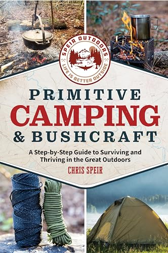 Primitive Camping and Bushcraft (Speir Outdoors): A Step-By-Step Guide to Camping and Surviving in the Great Outdoors