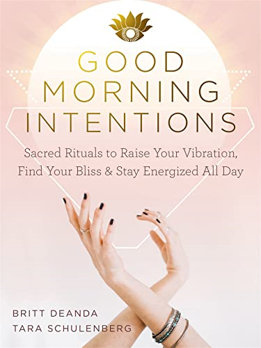 Good Morning Intentions:  - Sacred Rituals to Raise  - Your Vibration, Find Your  - Bliss, and Stay Energized  - All Day