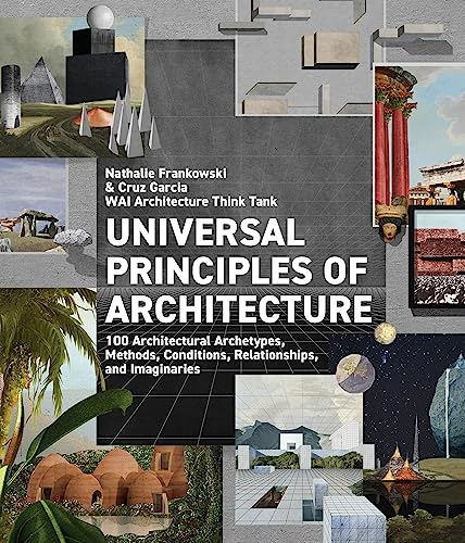 Universal Principles of Architecture: 100 Architectural Archetypes, Methods, Conditions, Relationships, and Imaginaries: Volume 7 (Rockport Universal)