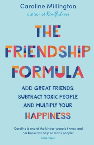The Friendship Formula: Add great friends, subtract toxic people and multiply your happiness
