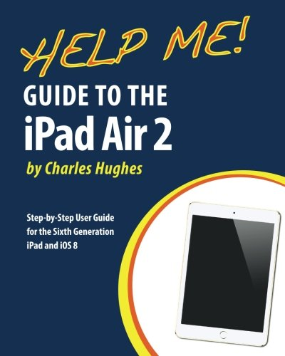 Help Me! Guide to the iPad Air 2: Step-by-Step User Guide for the Sixth Generation iPad and iOS 8