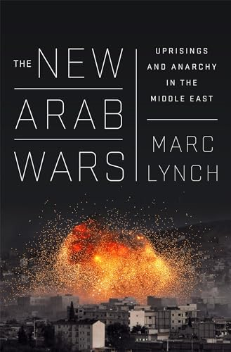 The New Arab Wars: Uprisings and Anarchy in the Middle East