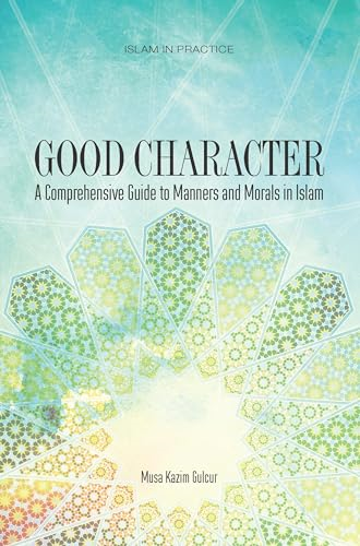 Good Character: A Comprehensive Guide to Manners and Morals in Islam