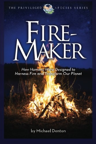 Fire-Maker Book: How Humans Were Designed to Harness Fire and Transform Our Planet (The Privileged Species)