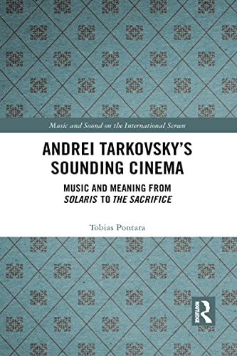 Andrei Tarkovsky's Sounding Cinema: Music and Meaning from Solaris to The Sacrifice (Music and Sound on the International Screen)