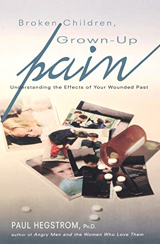 Broken Children, Grown-Up Pain: Understanding the Effects of Your Wounded Past