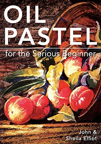 Oil Pastel for the Serious -  Beginner: Basic Lessons in -  Becoming a Good Painter