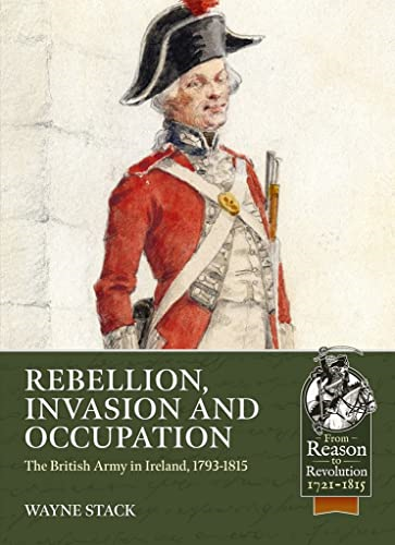 Rebellion, Invasion and  - Occupation: The British  - Army in Ireland, 1793 - 1815  - (From Reason to Revolution)