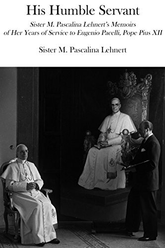 His Humble Servant: Sister M. Pascalina Lehnert's Memoirs of Her Years of Service to Eugenio Pacelli, Pope Pius...