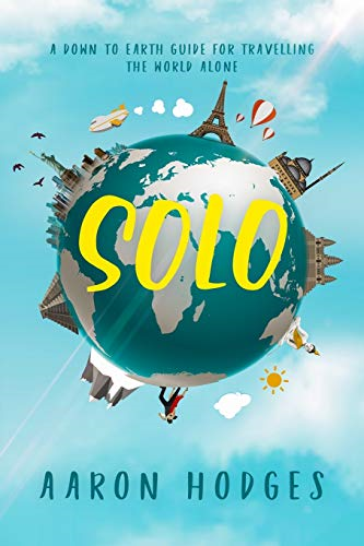 Solo: A Down to Earth  - Guide for Travelling the  - World Alone