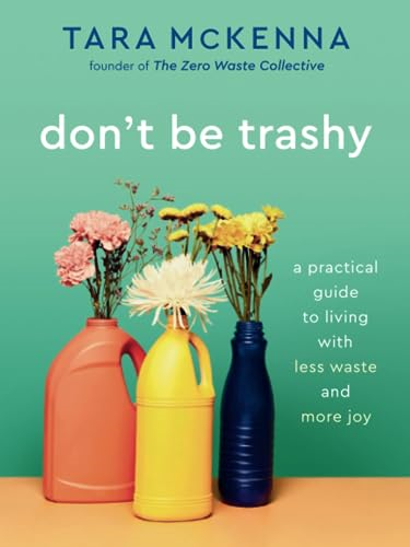 Don't Be Trashy: A Practical Guide to Living with Less Waste and More Joy: A Minimalism Book