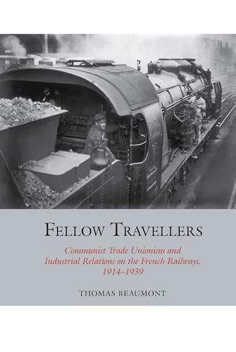 Fellow Travellers: Communist Trade Unionism and Industrial Relations on the French Railways, 1914-1939 (Studies in Labour History)