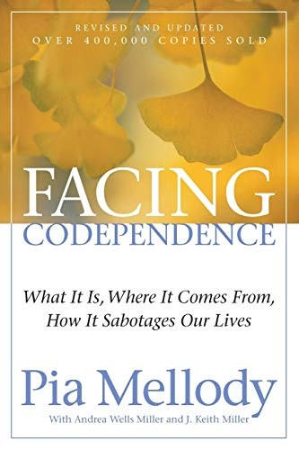 Facing Codependence: What It Is. Where It Comes From. How It Sabotages Our Lives