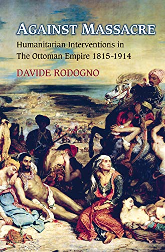 Against Massacre: Humanitarian Interventions in  the Ottoman Empire, 1815-1914 (Human Rights and Crimes against...