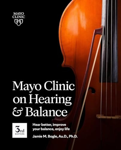 Mayo Clinic on Hearing and -  Balance Hear Better,  - Improve Your Balance and  - Enjoy Life, 3rd Ed.: Hear  - Better, Improve Your  - Balance, Enjoy Life