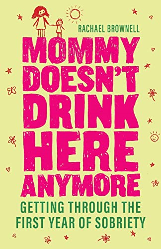 Mommy Doesn't Drink Here Anymore: Getting Through the First Year of Sobriety