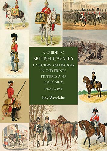A Guide to British Cavalry  Uniforms and Badges in  Old Prints, Pictures and  Postcards, 1660 to 1914