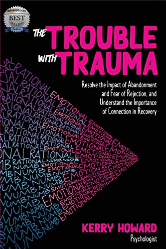 The Trouble with Trauma: Resolve the Impact of Abandonment and Fear of Rejection, and Understandthe Importance of Connection in Recovery