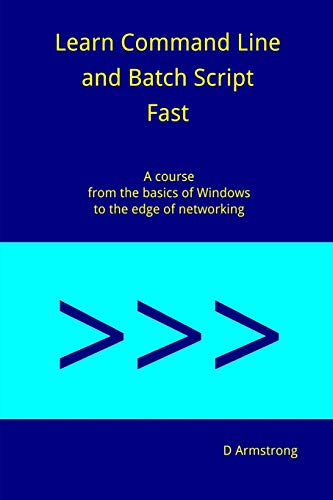Learn Command Line and  - Batch Script Fast: A  - Course from the Basics of  - Windows to the Edge of  - Networking