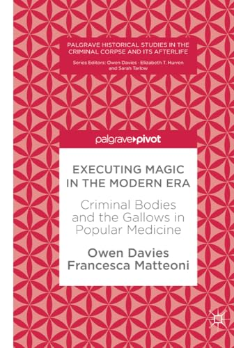 Executing Magic in the  - Modern Era: Criminal Bodies -  and the Gallows in  - Popular Medicine (Palgrave  - Historical Studies in the  - Criminal Corpse and its  - Afterlife)