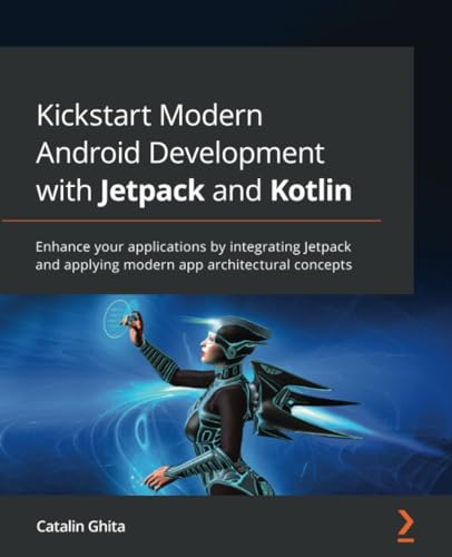 Kickstart Modern Android Development with Jetpack and Kotlin: Enhance your applications by integrating Jetpack and applying modern app architectural concepts
