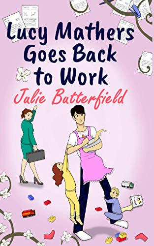 Lucy Mathers Goes Back To Work: A romantic comedy about the trials and tribulations of returning to the workplace! (Romance, Comedy and Friendship)