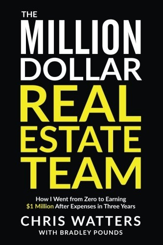The Million Dollar Real Estate Team: How I Went from Zero to Earning $1 Million After Expenses in Three Years