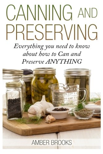 Canning and Preserving: Everything You Need to Know About How to Can and Preserve Anything!