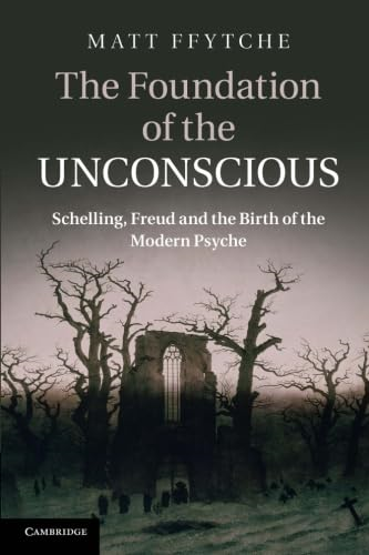 The Foundation of the Unconscious: Schelling, Freud and the Birth of the Modern Psyche
