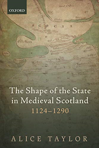 The Shape of the State in Medieval Scotland, 1124-1290 (Oxford Studies in Medieval European History)