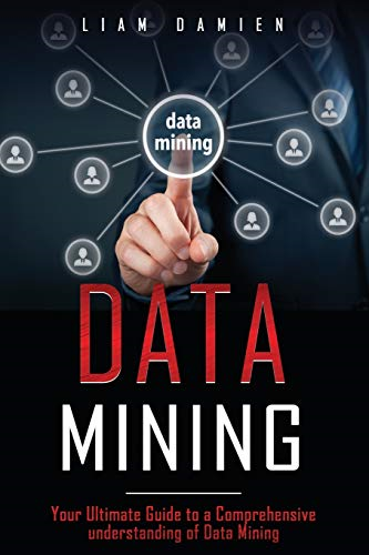 Data Mining: Your Ultimate Guide to a Comprehensive Understanding of Data Mining (Data Mining)