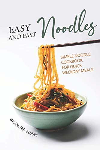 Easy and Fast Noodles: Simple Noodle Cookbook for Quick Weekday Meals