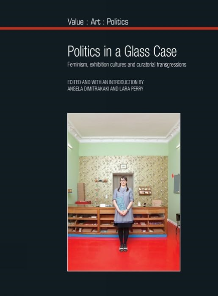Politics in a Glass Case: Feminism, Exhibition Cultures and Curatorial Transgressions (Value: Art: Politics)