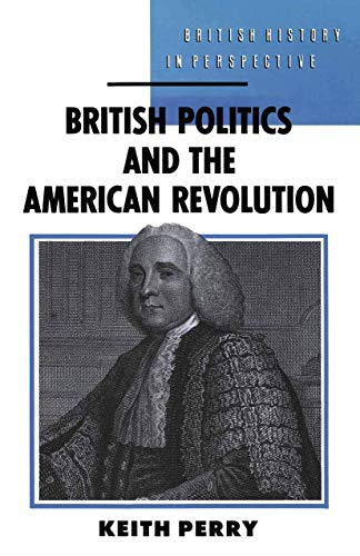 British Politics and the American Revolution (British History in Perspective)
