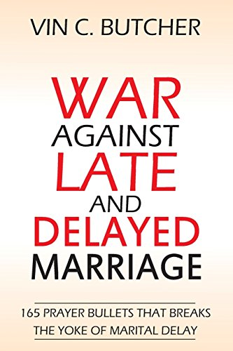 War Against Late and Delayed Marriage: 165 Prayer Bullets That Breaks the Yoke of Marital Delay