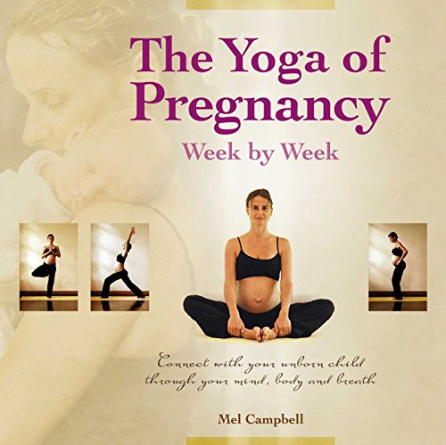 Yoga Of Pregnancy Week By Week: Connect with your Unborn Child through Your Mind, Body and Breath