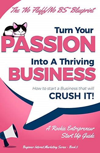 Turn Your Passion Into A Thriving Business - How To Start A Business That Will CRUSH IT!!: A Rookie Entrepreneur Start Up Guide (Beginner Internet Marketing)