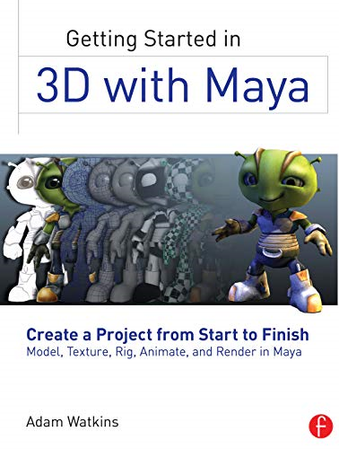 Getting Started in 3D with Maya: Create a Project from Start to Finish-Model, Texture, Rig, Animate, and Render in Maya