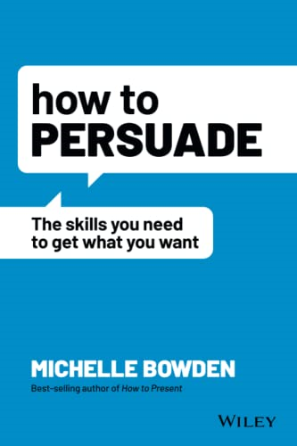 How to Persuade - The Skills You Need to Get What You Want