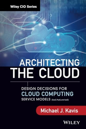 Architecting the Cloud: Design Decisions for Cloud Computing Service Models (SaaS, PaaS, and IaaS) (Wiley CIO)