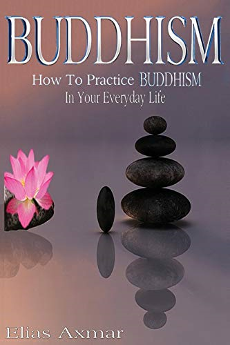 Buddhism: How to Practice Buddhism in Your Everyday Life