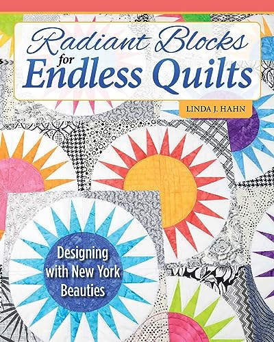 Radiant Blocks for Endless Quilts: Designing with New York Beauties