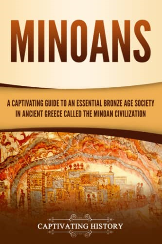 Minoans: A Captivating Guide to an Essential Bronze Age Society in Ancient Greece Called the Minoan Civilization (Captivating History)
